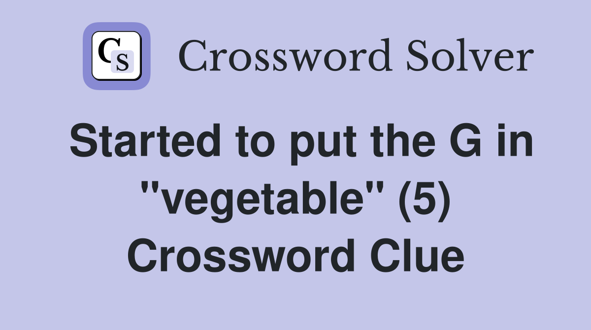 Started to put the G in "vegetable" (5) Crossword Clue