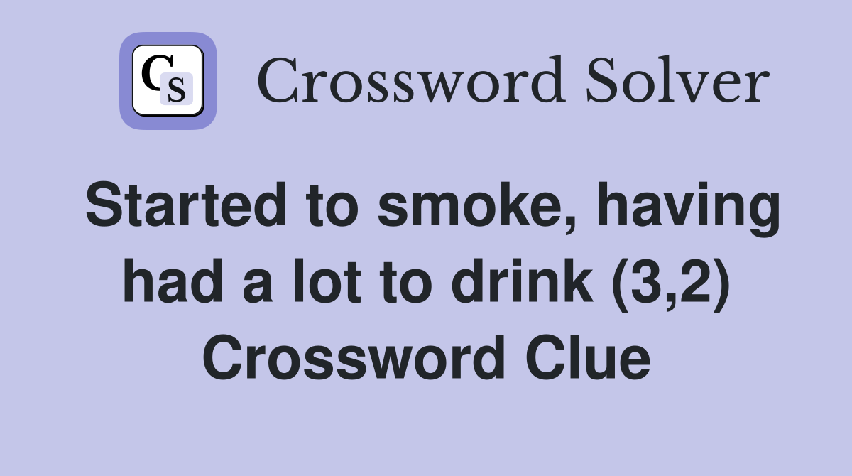 Started to smoke, having had a lot to drink (3,2) Crossword Clue