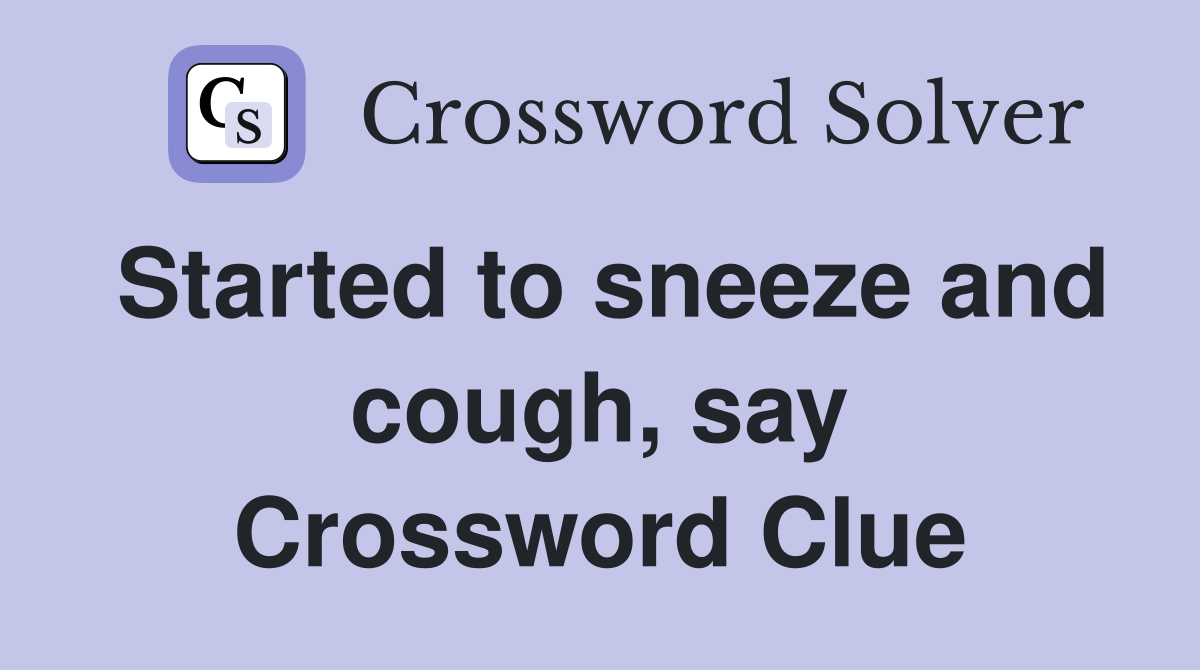 Started to sneeze and cough, say Crossword Clue