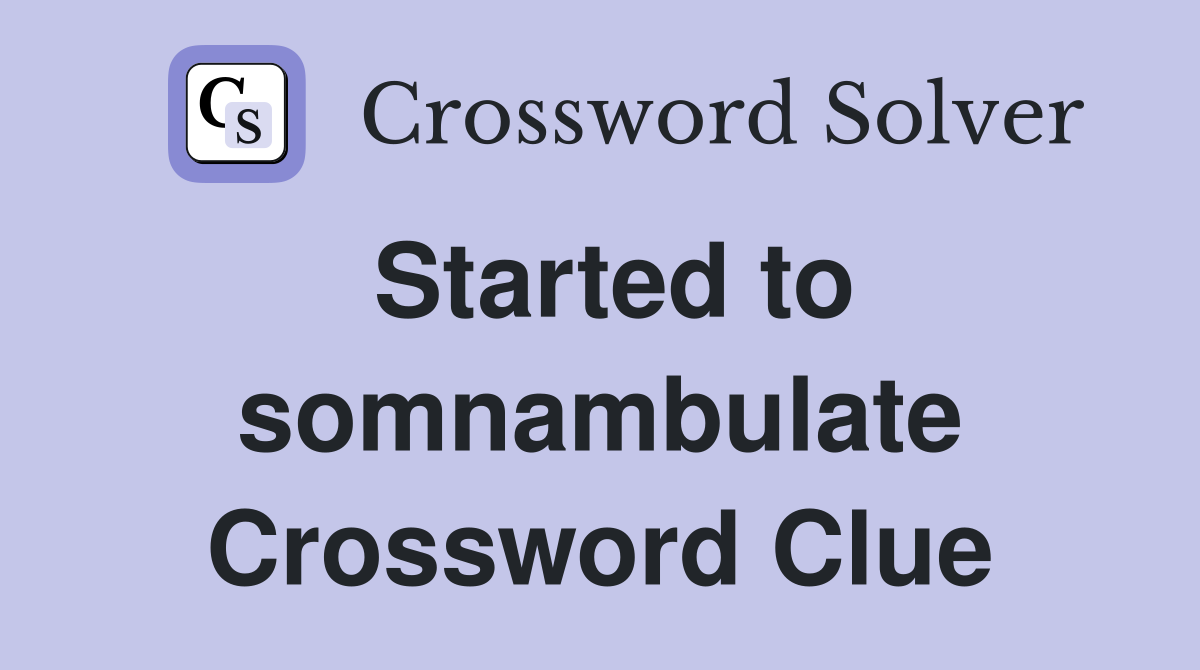 Started to somnambulate Crossword Clue