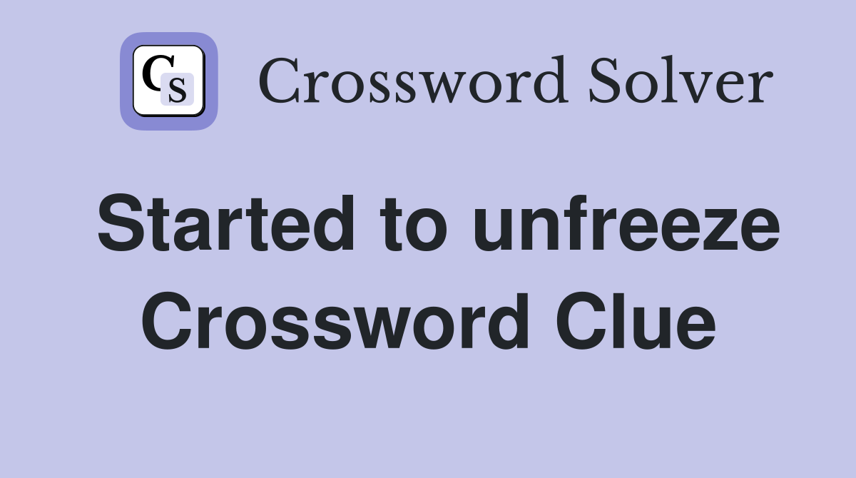 Started to unfreeze Crossword Clue