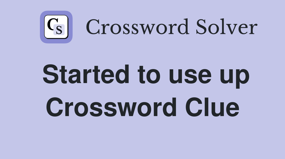 Started to use up Crossword Clue