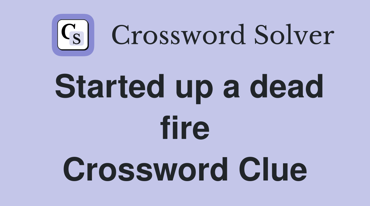 Started up a dead fire Crossword Clue