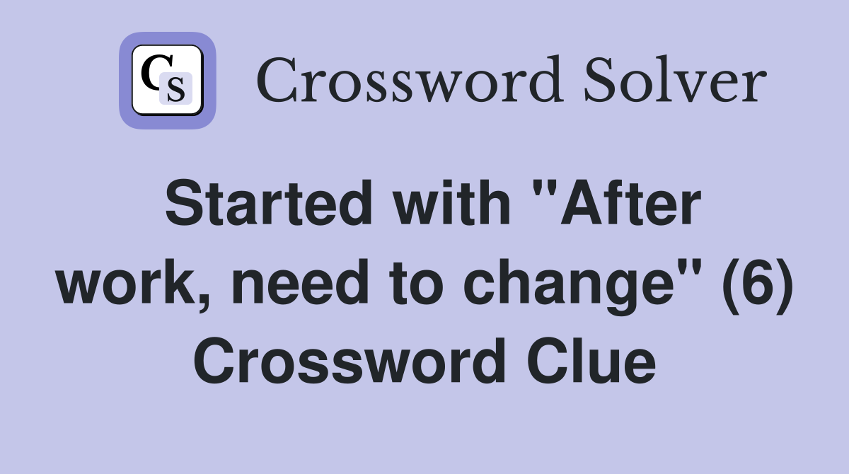 Started with "After work, need to change" (6) Crossword Clue