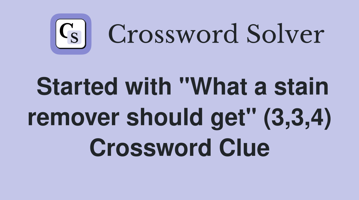 Started with "What a stain remover should get" (3,3,4) Crossword Clue