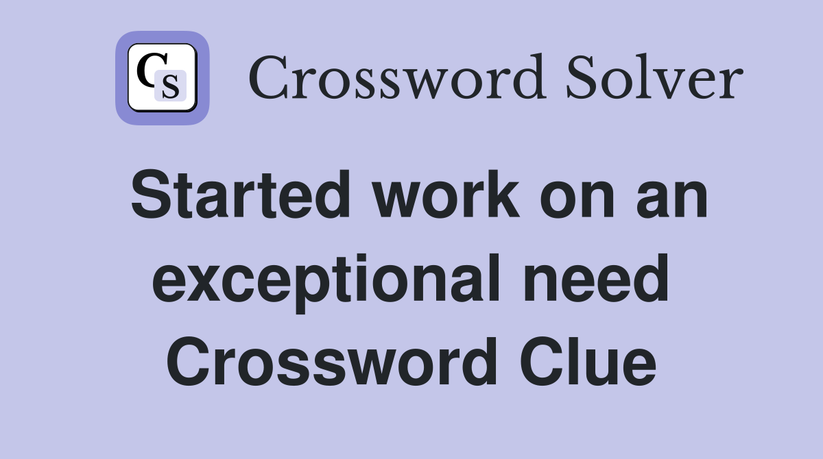 Started work on an exceptional need Crossword Clue