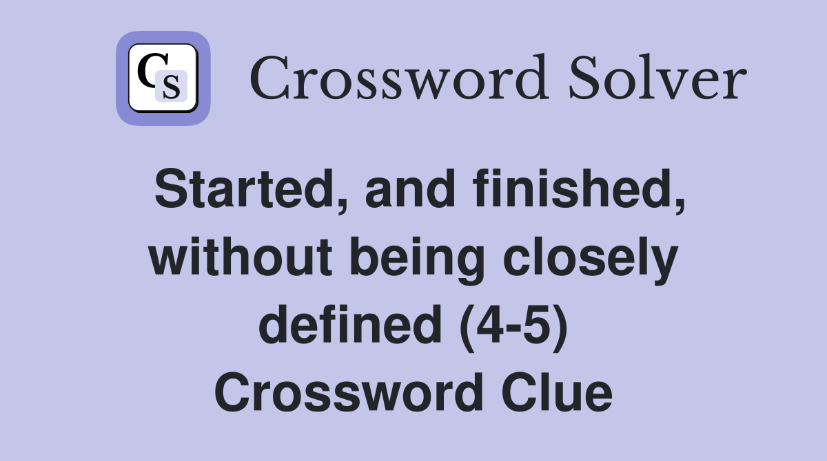 Started, and finished, without being closely defined (4-5) Crossword Clue