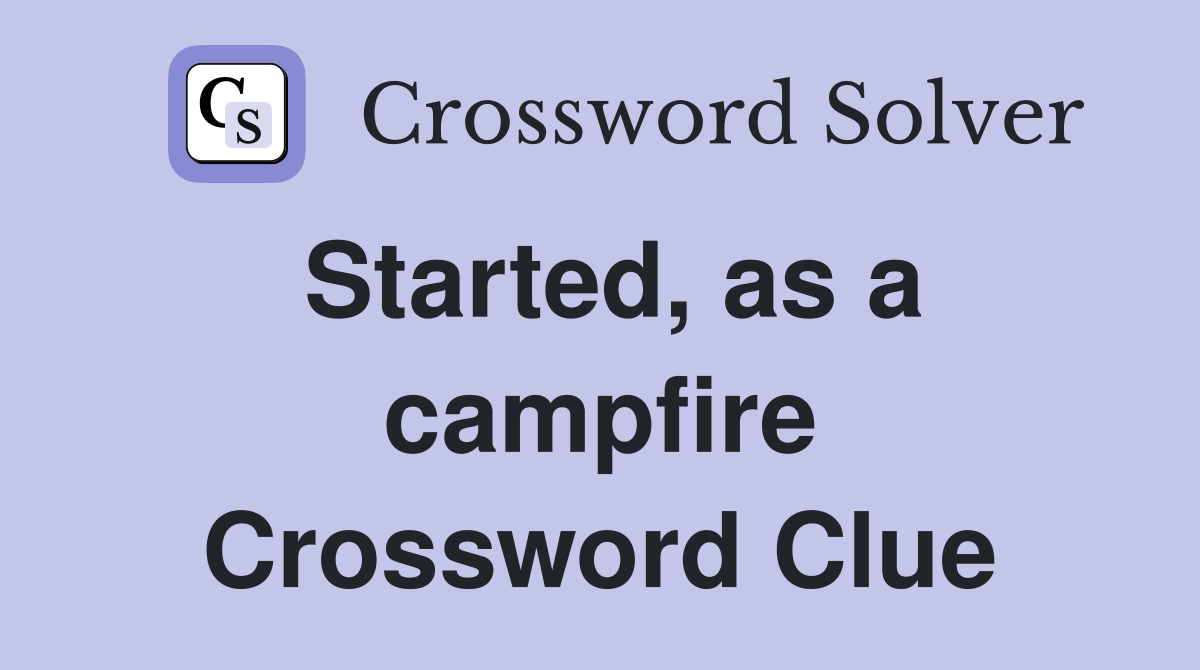 Started, as a campfire Crossword Clue