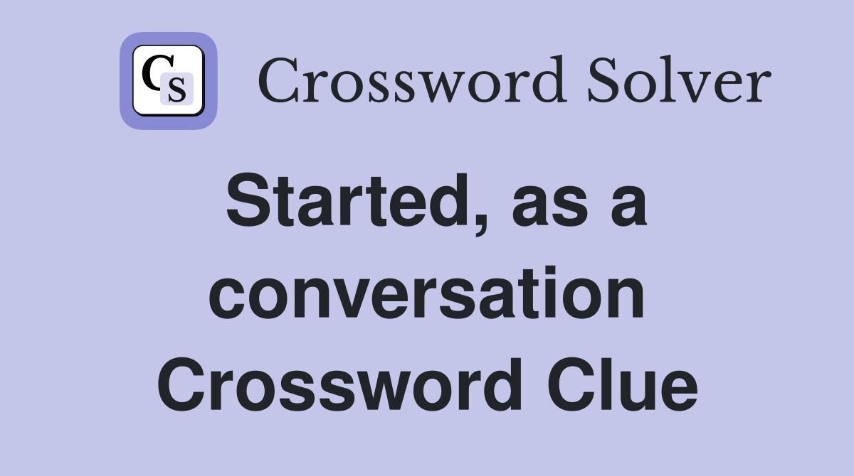Started, as a conversation Crossword Clue