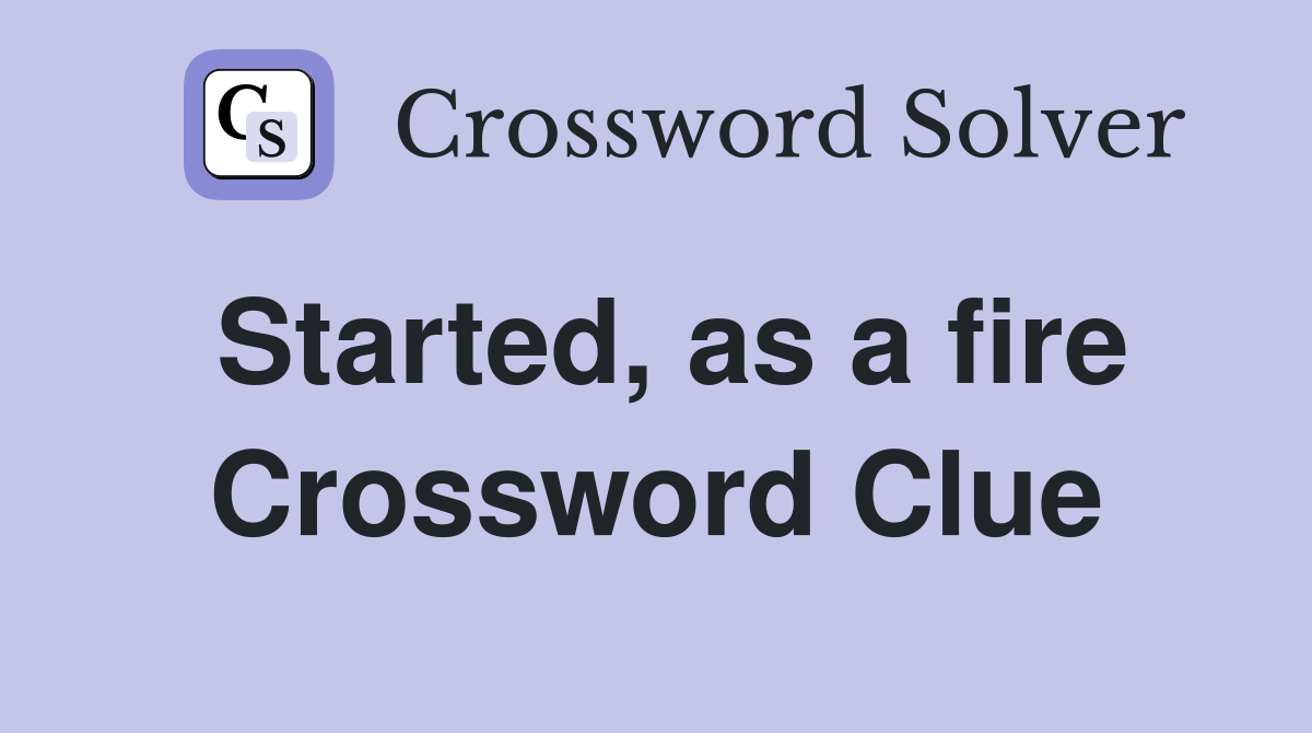 Started, as a fire Crossword Clue