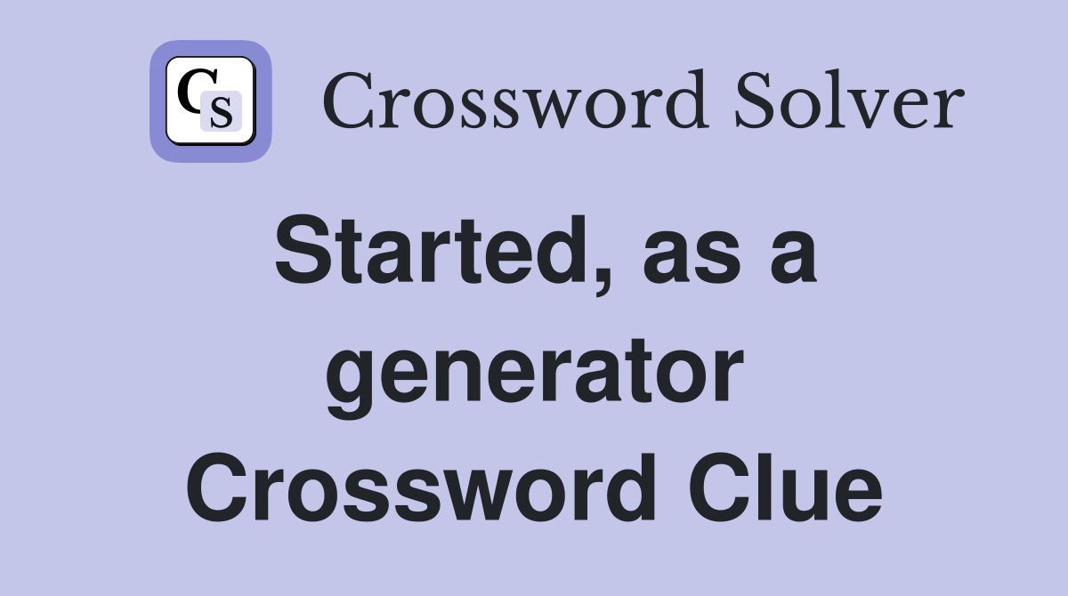 Started, as a generator Crossword Clue