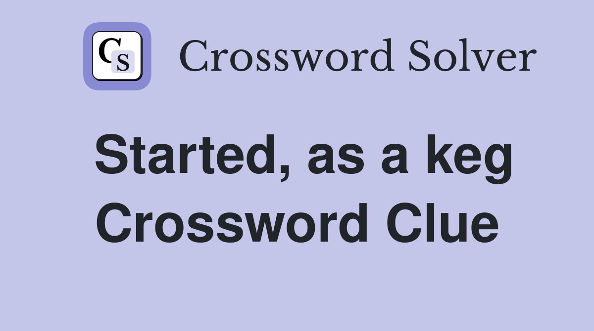 Started, as a keg Crossword Clue