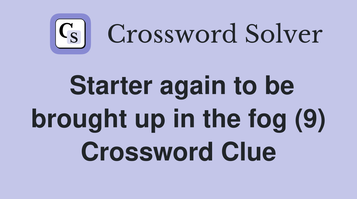 Starter again to be brought up in the fog (9) Crossword Clue