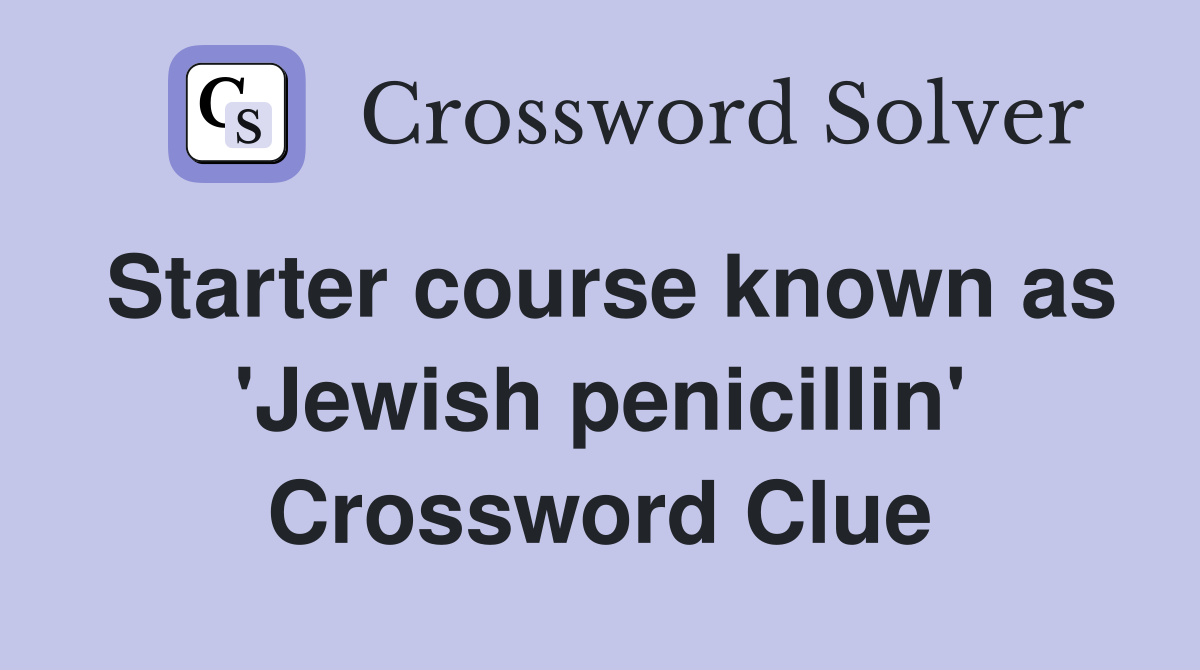 Starter course known as 'Jewish penicillin' Crossword Clue