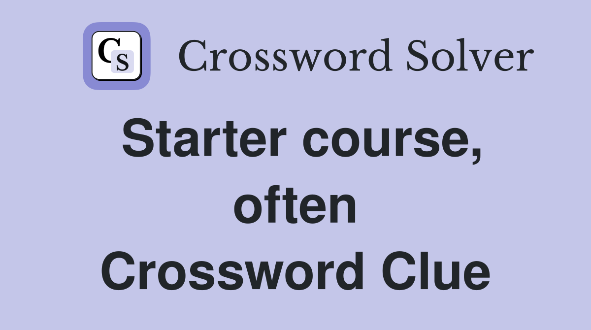 Starter course, often Crossword Clue