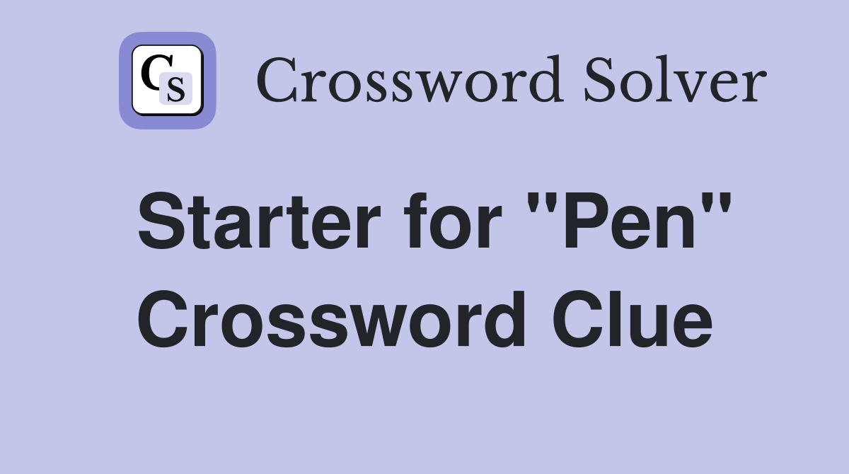 Starter for "Pen" Crossword Clue