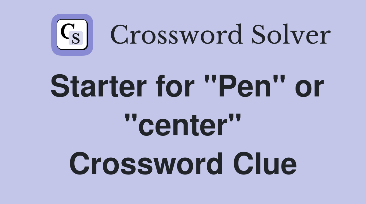 Starter for "Pen" or "center" Crossword Clue