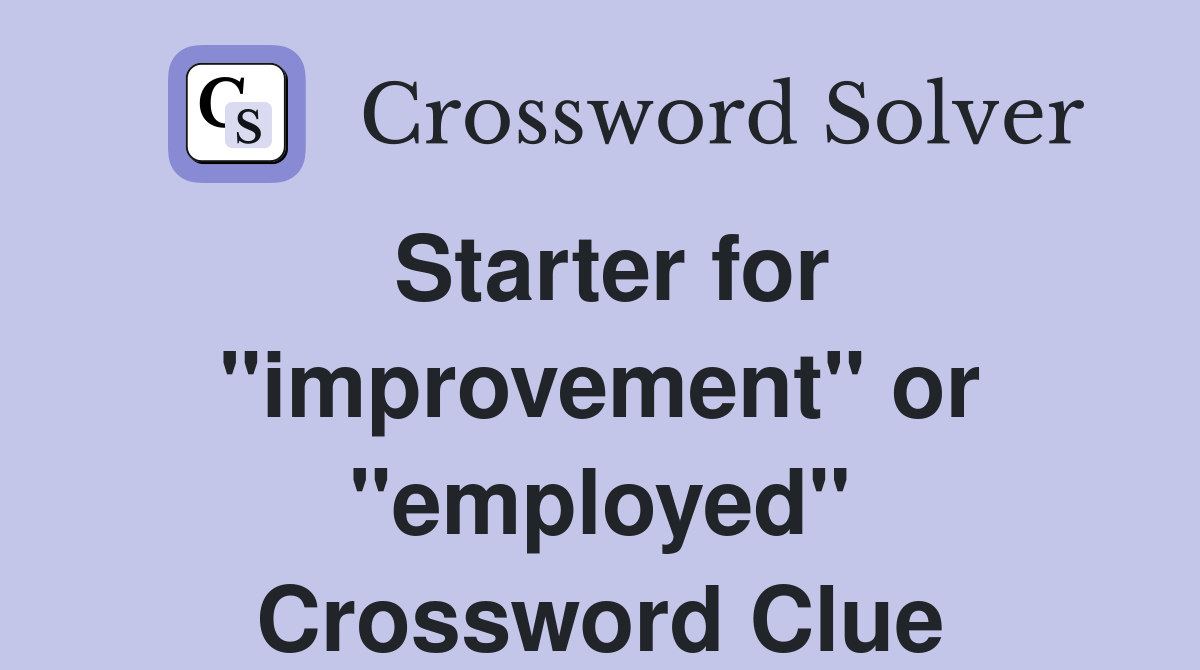 Starter for "improvement" or "employed" Crossword Clue