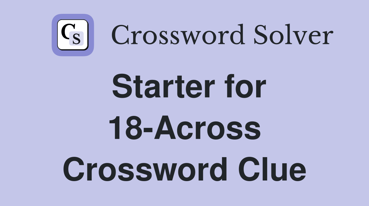Starter for 18-Across Crossword Clue