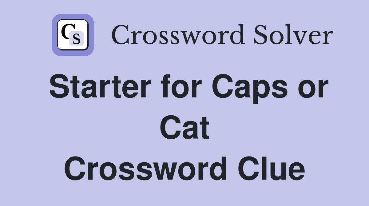 Starter for Caps or Cat Crossword Clue
