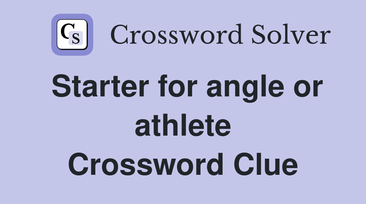 Starter for angle or athlete Crossword Clue