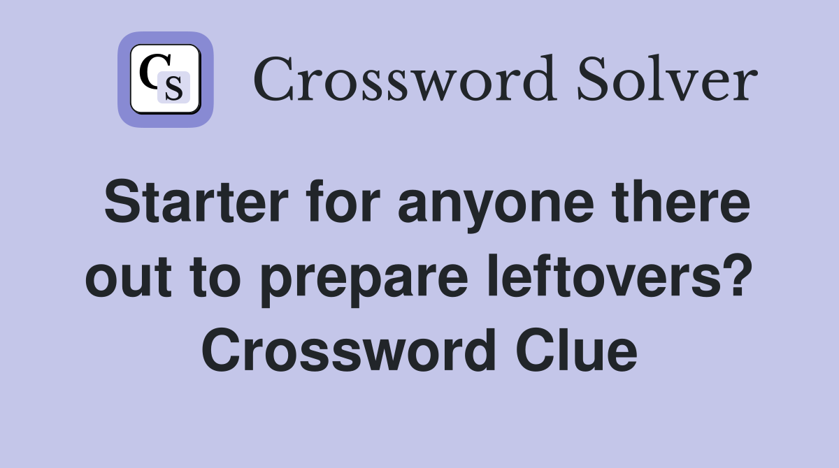 Starter for anyone there out to prepare leftovers? Crossword Clue