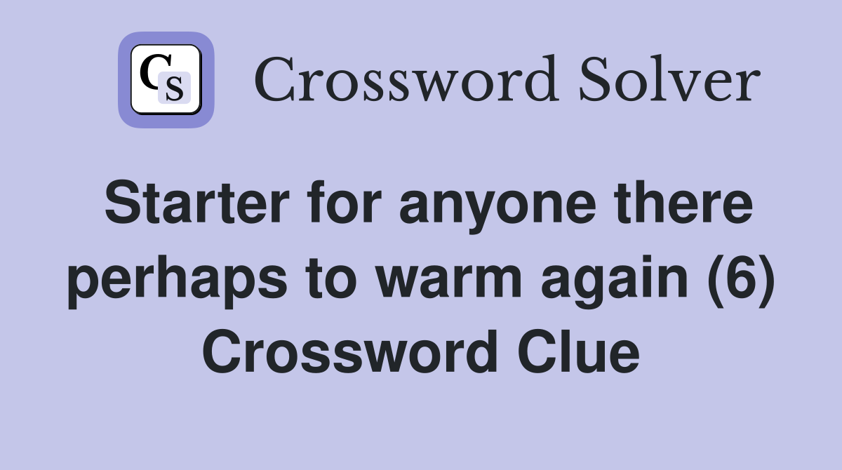 Starter for anyone there perhaps to warm again (6) Crossword Clue
