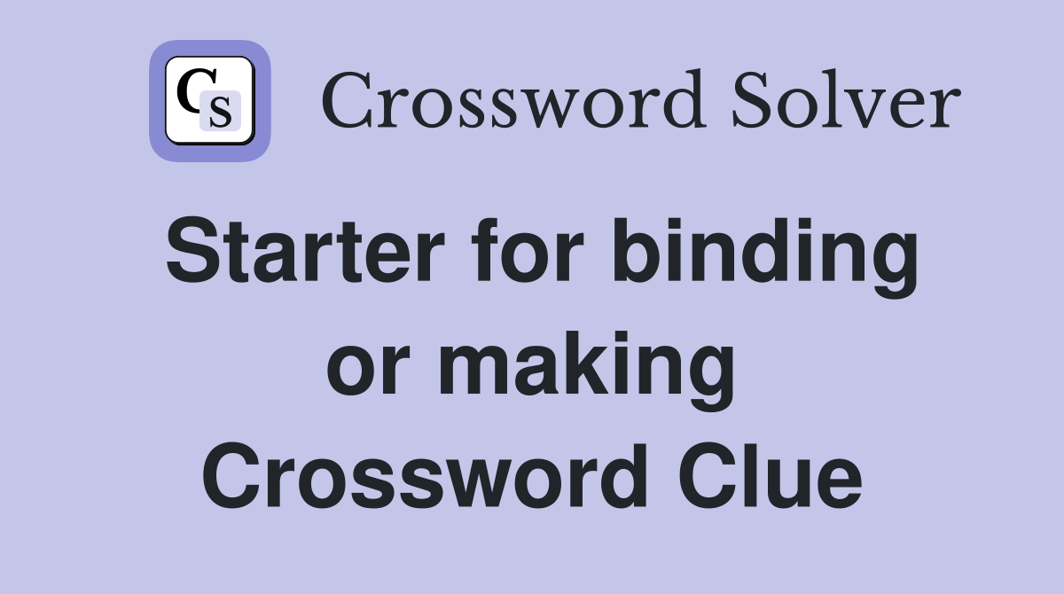 Starter for binding or making Crossword Clue
