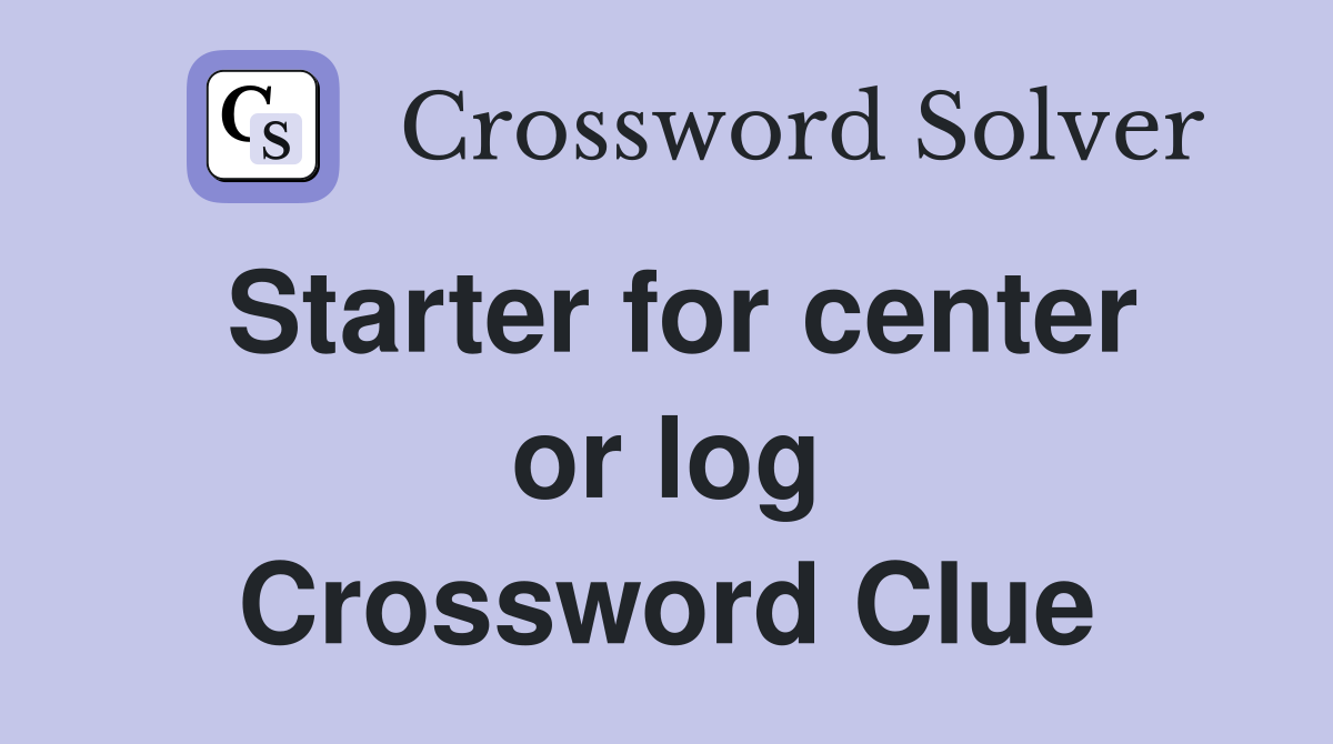 Starter for center or log Crossword Clue