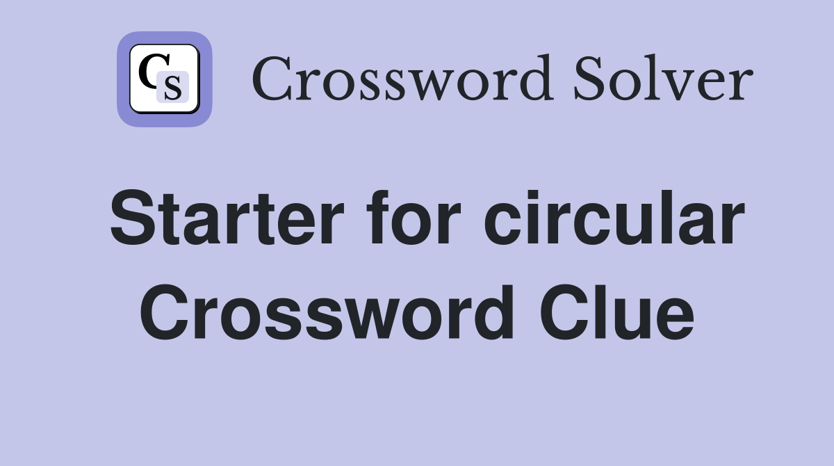 Starter for circular Crossword Clue