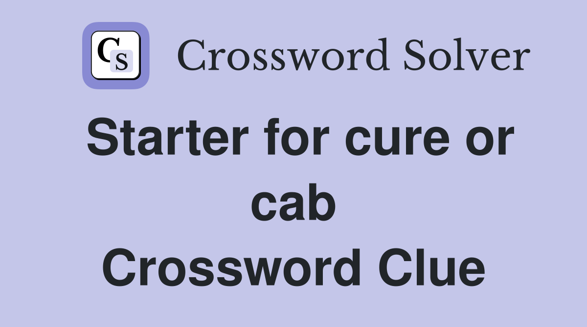 Starter for cure or cab Crossword Clue