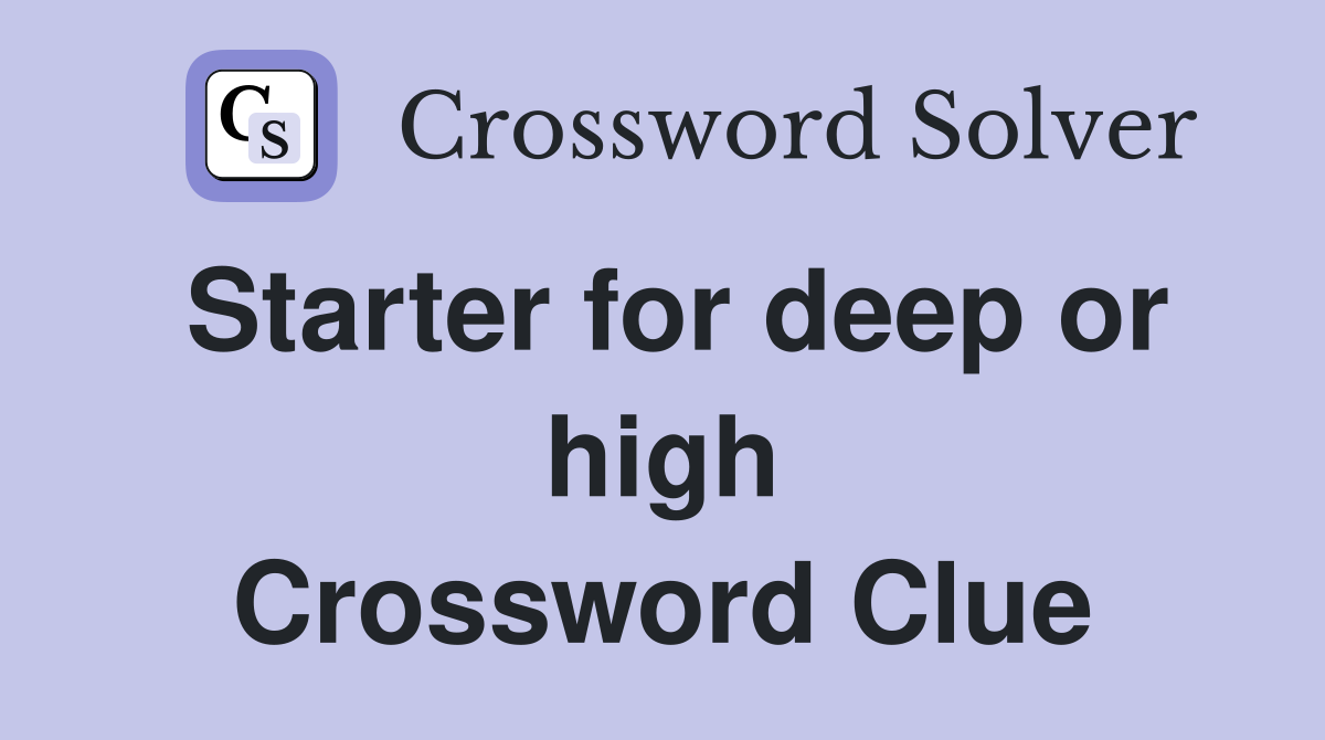 Starter for deep or high Crossword Clue