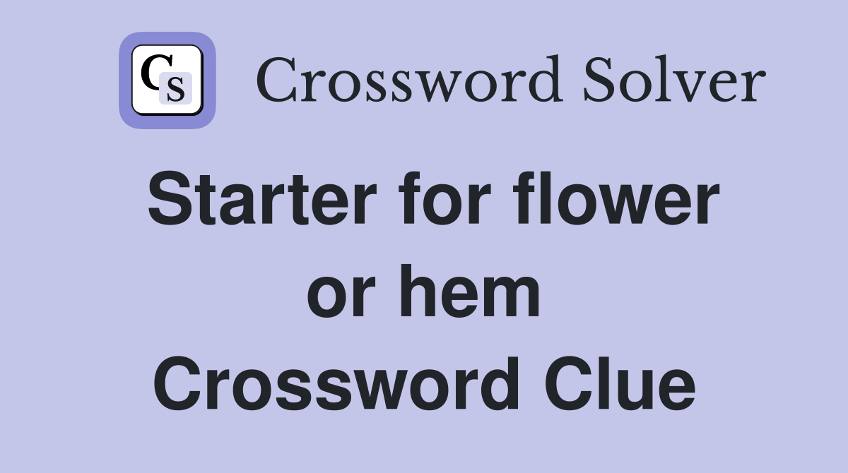 Starter for flower or hem Crossword Clue