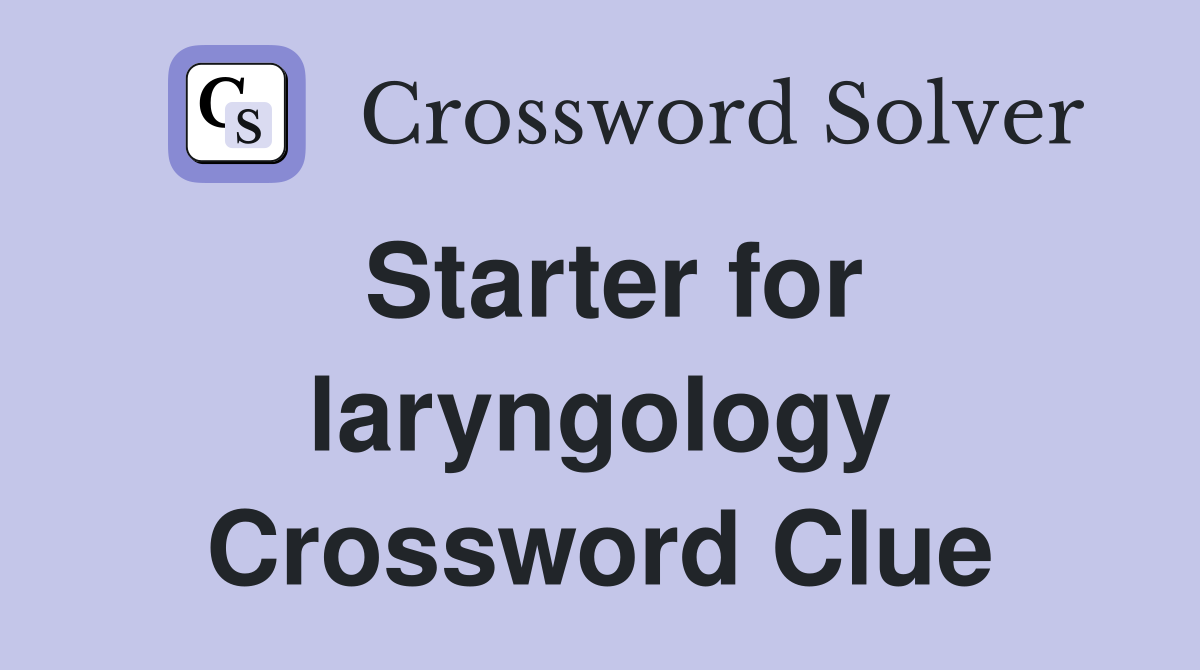 Starter for laryngology Crossword Clue