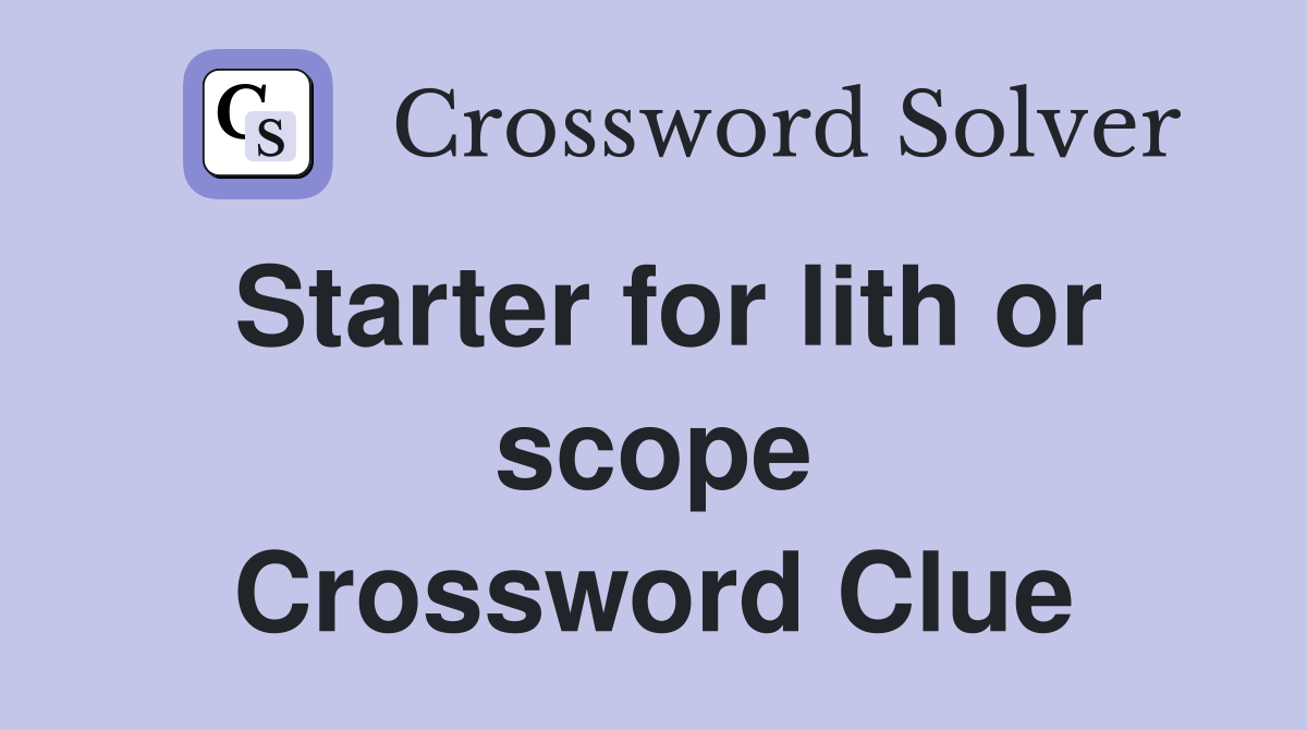 Starter for lith or scope Crossword Clue
