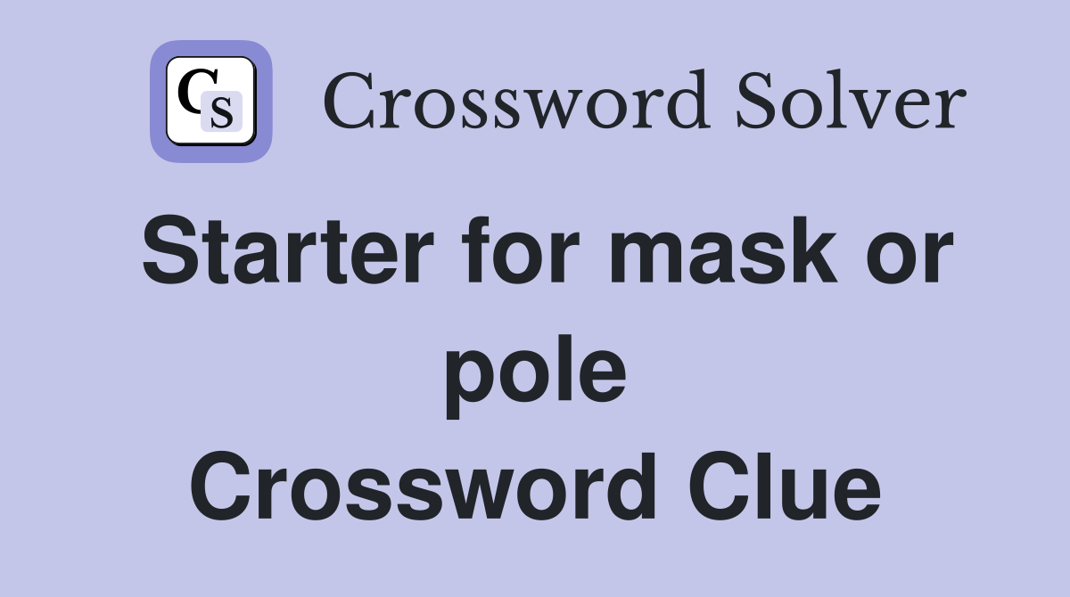 Starter for mask or pole Crossword Clue