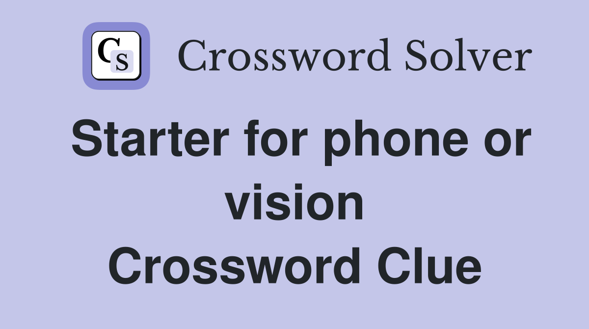 Starter for phone or vision Crossword Clue