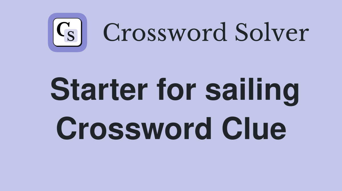 Starter for sailing Crossword Clue