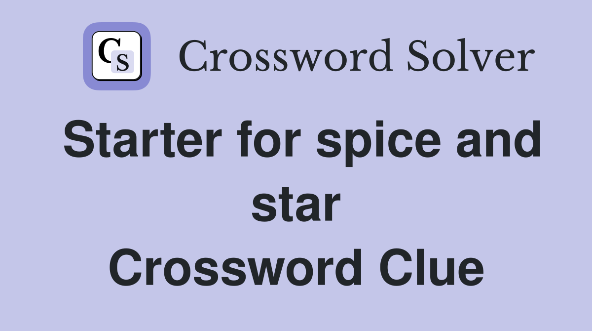 Starter for spice and star Crossword Clue
