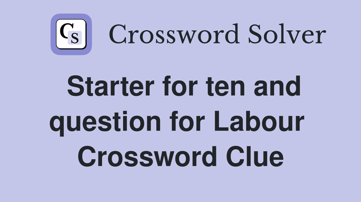 Starter for ten and question for Labour  Crossword Clue