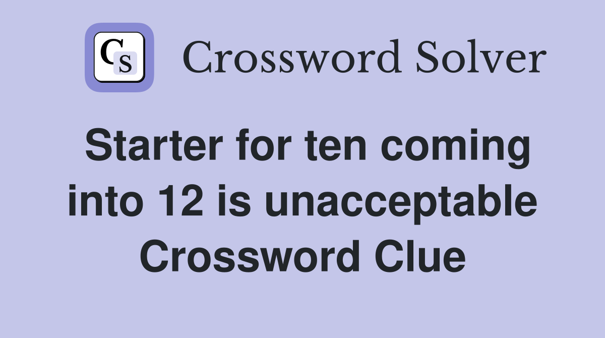 Starter for ten coming into 12 is unacceptable Crossword Clue