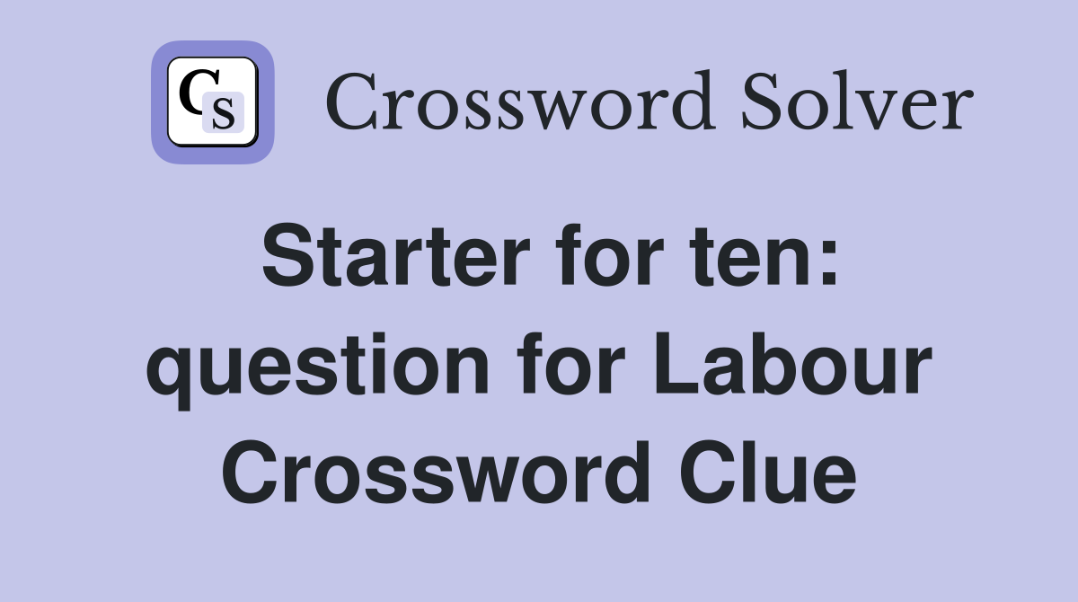 Starter for ten: question for Labour Crossword Clue