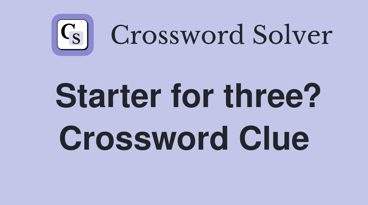 Starter for three? Crossword Clue