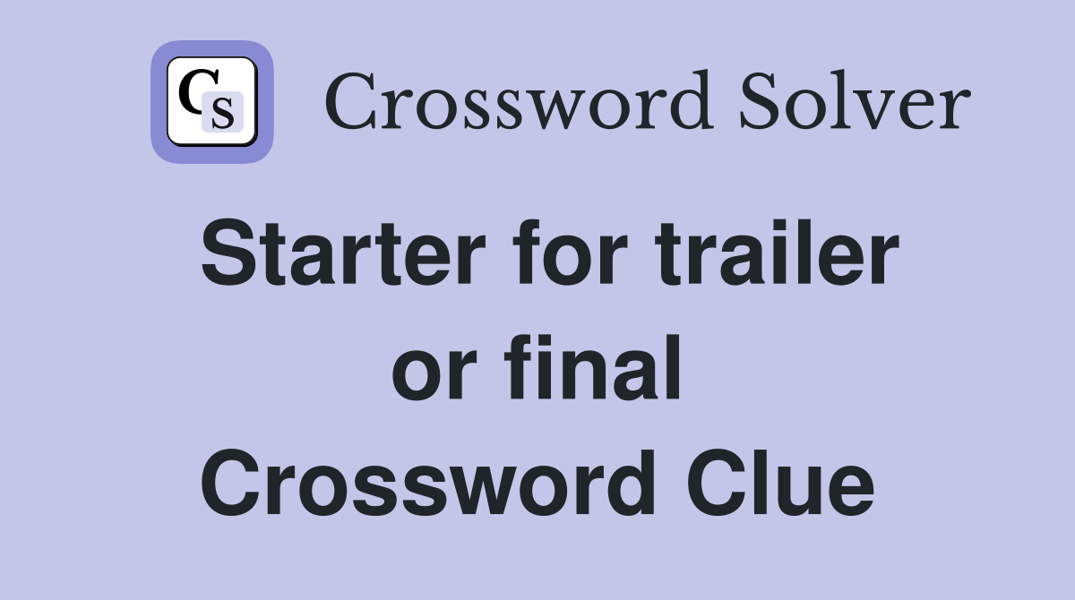 Starter for trailer or final Crossword Clue