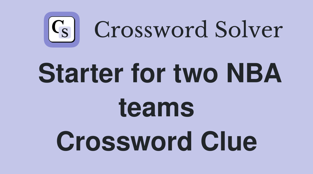 Starter for two NBA teams Crossword Clue