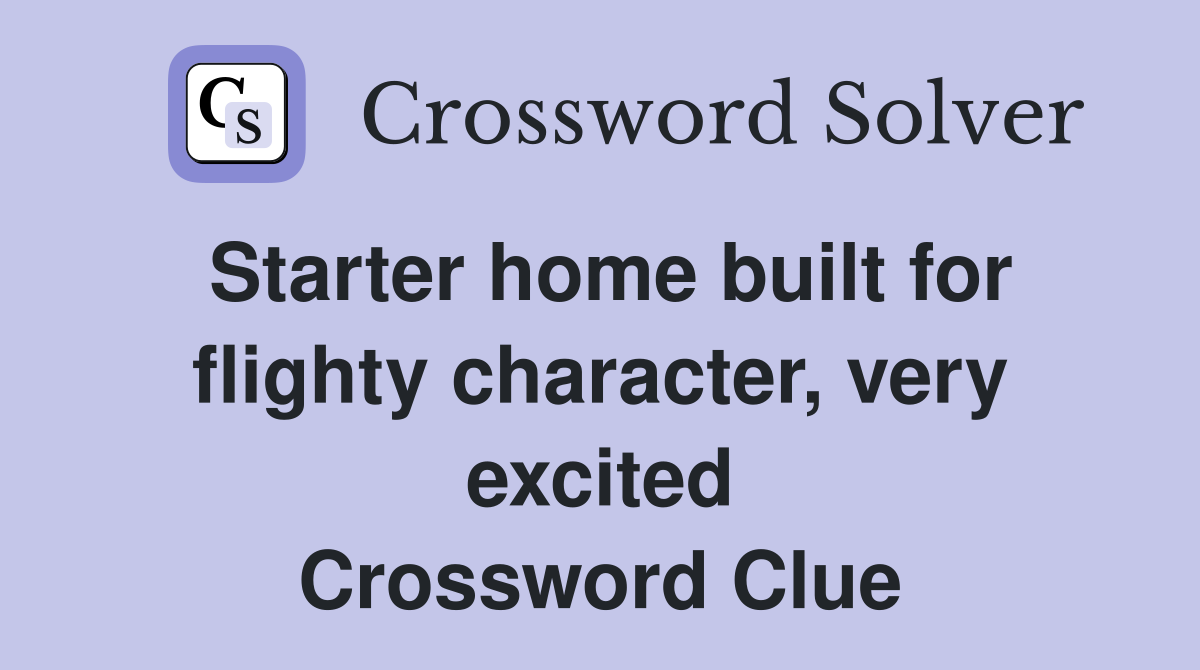Starter home built for flighty character, very excited Crossword Clue