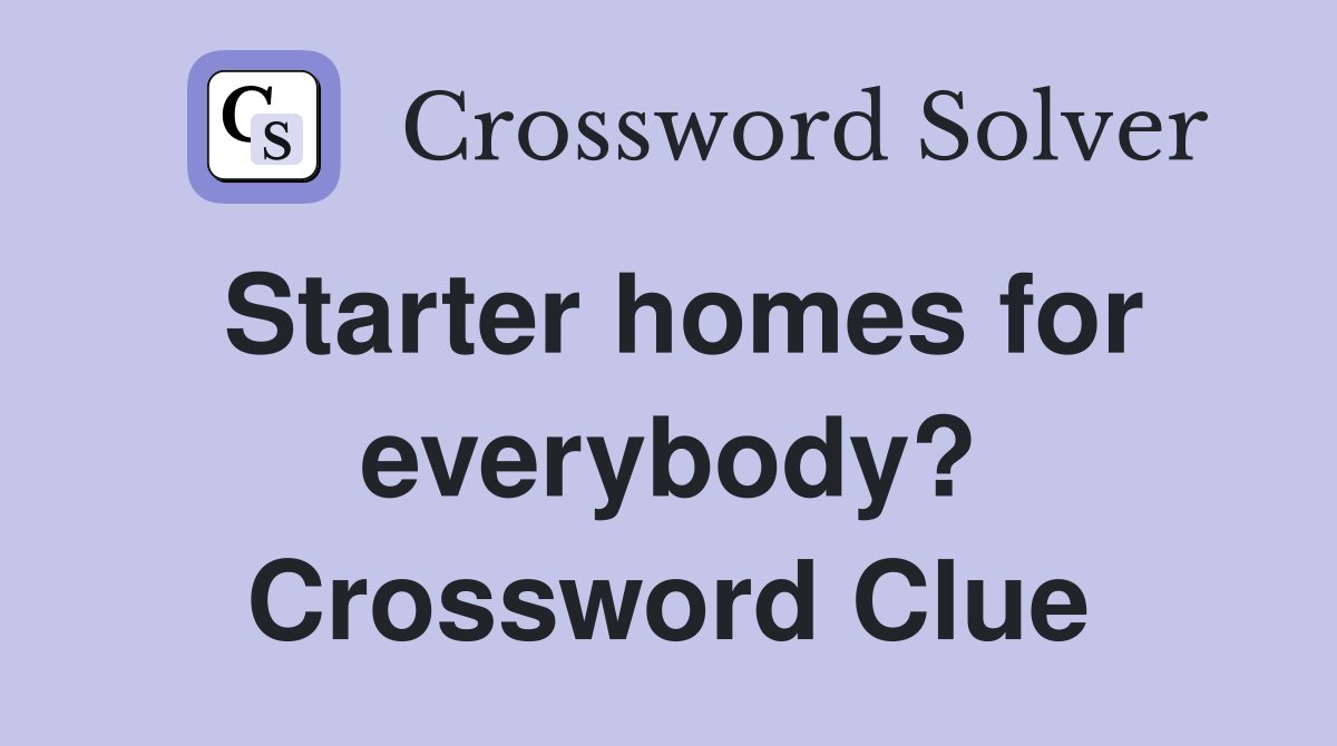 Starter homes for everybody? Crossword Clue
