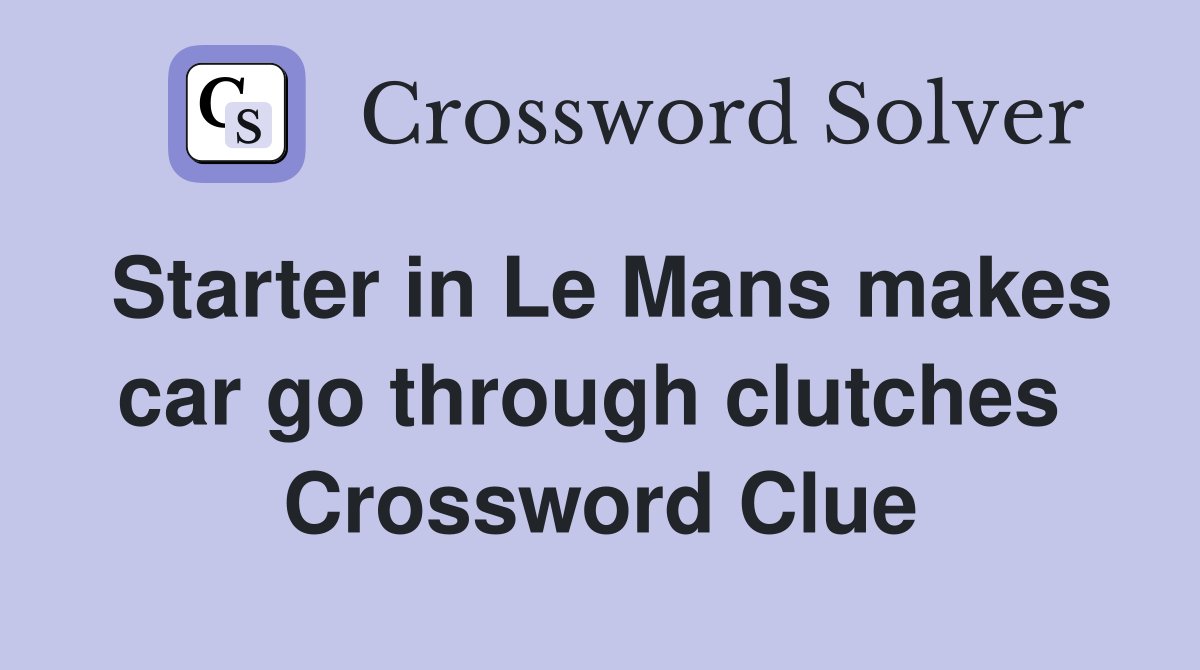 Starter in Le Mans makes car go through clutches  Crossword Clue