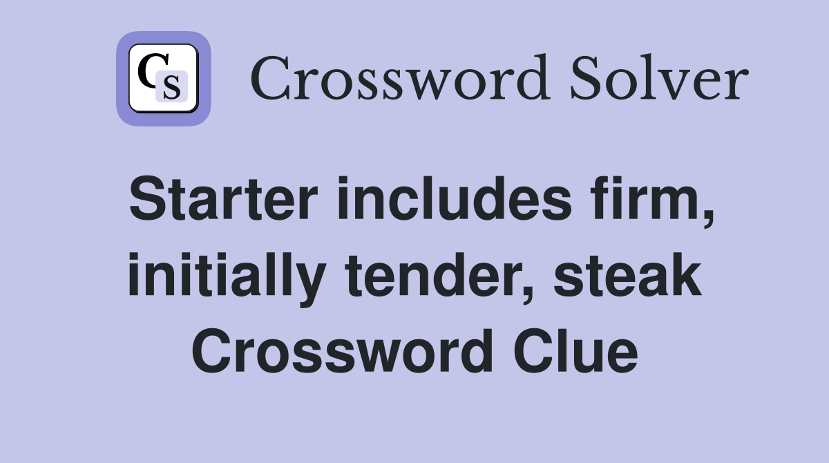 Starter includes firm, initially tender, steak Crossword Clue