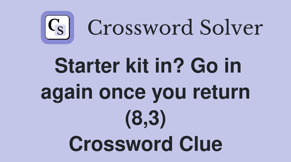 Starter kit in? Go in again once you return (8,3) Crossword Clue